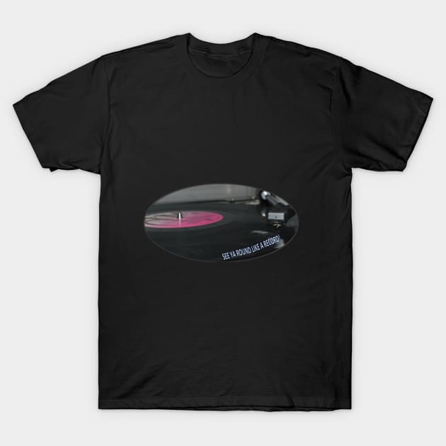 see ya round like a record T-Shirt by Torifraser